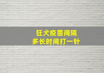 狂犬疫苗间隔多长时间打一针