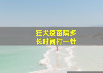 狂犬疫苗隔多长时间打一针