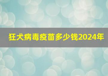 狂犬病毒疫苗多少钱2024年