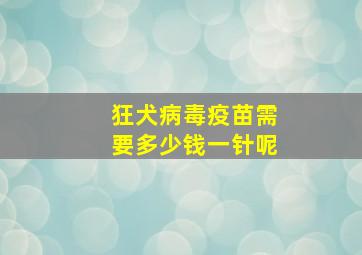 狂犬病毒疫苗需要多少钱一针呢