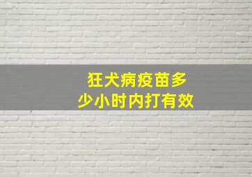 狂犬病疫苗多少小时内打有效