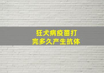 狂犬病疫苗打完多久产生抗体