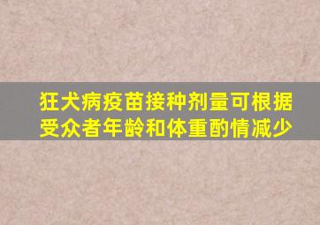 狂犬病疫苗接种剂量可根据受众者年龄和体重酌情减少