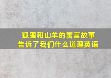 狐狸和山羊的寓言故事告诉了我们什么道理英语