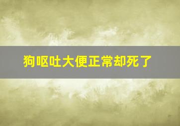 狗呕吐大便正常却死了