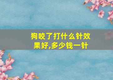 狗咬了打什么针效果好,多少钱一针