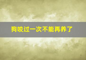 狗咬过一次不能再养了