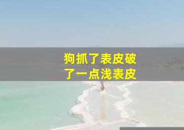 狗抓了表皮破了一点浅表皮