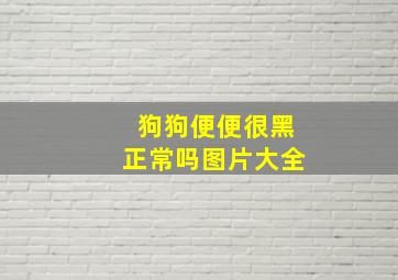 狗狗便便很黑正常吗图片大全