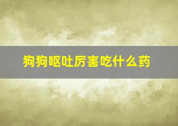 狗狗呕吐厉害吃什么药