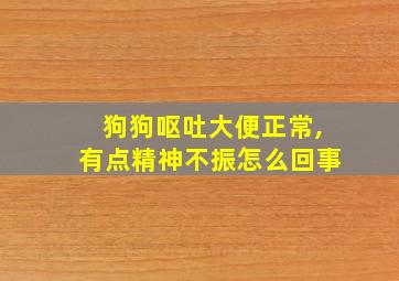 狗狗呕吐大便正常,有点精神不振怎么回事