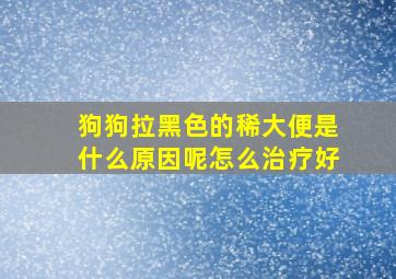 狗狗拉黑色的稀大便是什么原因呢怎么治疗好