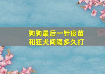 狗狗最后一针疫苗和狂犬间隔多久打