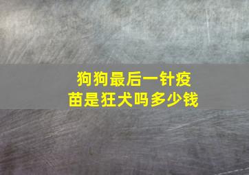 狗狗最后一针疫苗是狂犬吗多少钱