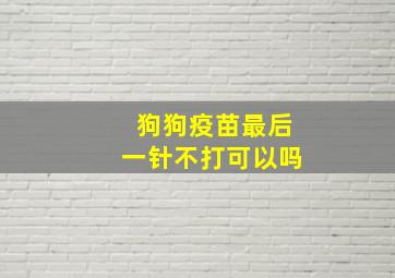 狗狗疫苗最后一针不打可以吗