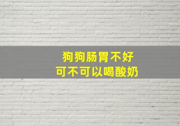 狗狗肠胃不好可不可以喝酸奶