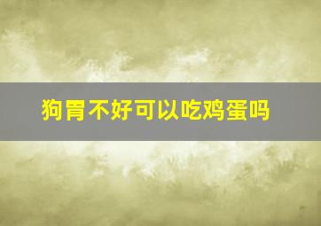 狗胃不好可以吃鸡蛋吗