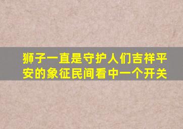 狮子一直是守护人们吉祥平安的象征民间看中一个开关