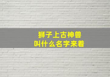 狮子上古神兽叫什么名字来着