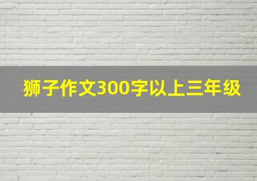 狮子作文300字以上三年级