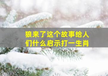 狼来了这个故事给人们什么启示打一生肖