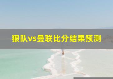 狼队vs曼联比分结果预测