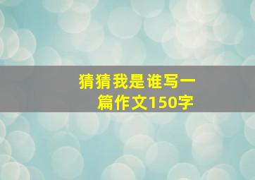 猜猜我是谁写一篇作文150字