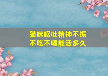 猫咪呕吐精神不振不吃不喝能活多久