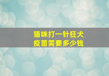 猫咪打一针狂犬疫苗需要多少钱