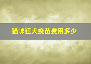 猫咪狂犬疫苗费用多少