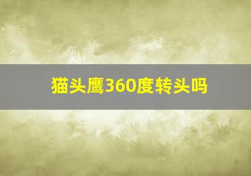 猫头鹰360度转头吗