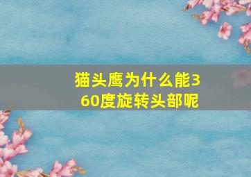 猫头鹰为什么能360度旋转头部呢