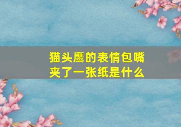 猫头鹰的表情包嘴夹了一张纸是什么