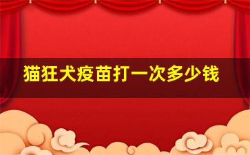 猫狂犬疫苗打一次多少钱