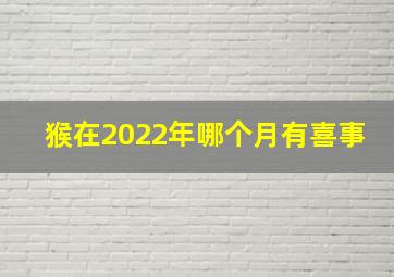 猴在2022年哪个月有喜事