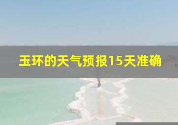 玉环的天气预报15天准确