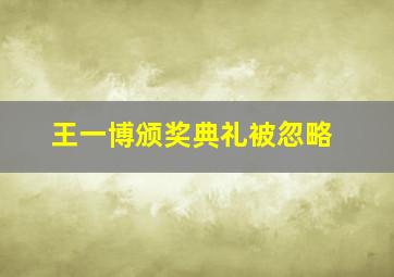 王一博颁奖典礼被忽略