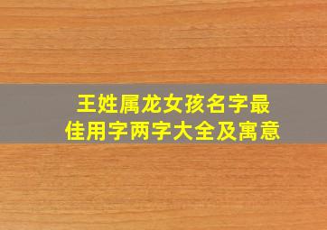 王姓属龙女孩名字最佳用字两字大全及寓意