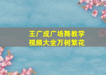 王广成广场舞教学视频大全万树繁花