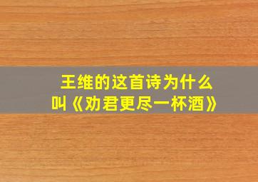 王维的这首诗为什么叫《劝君更尽一杯酒》