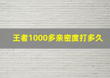 王者1000多亲密度打多久