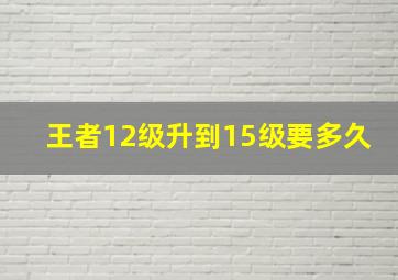 王者12级升到15级要多久