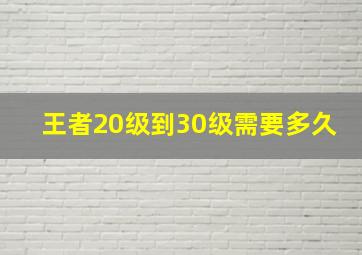 王者20级到30级需要多久