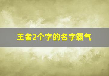 王者2个字的名字霸气