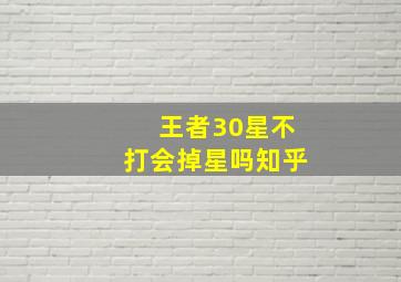 王者30星不打会掉星吗知乎