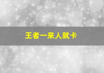 王者一来人就卡