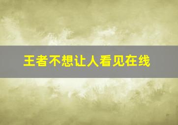 王者不想让人看见在线