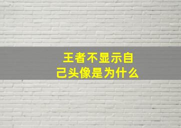 王者不显示自己头像是为什么