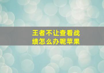 王者不让查看战绩怎么办呢苹果