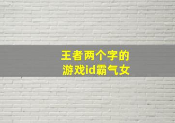 王者两个字的游戏id霸气女